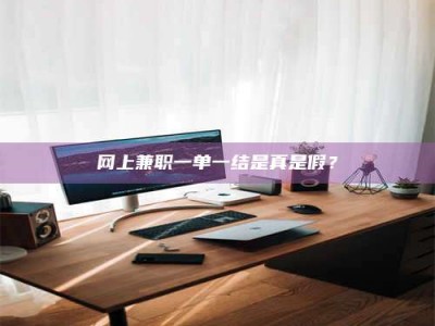 荣成网上兼职一单一结是真是假？