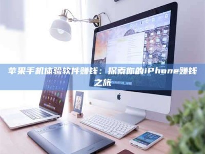 荣成苹果手机体验软件赚钱：探索你的iPhone赚钱之旅