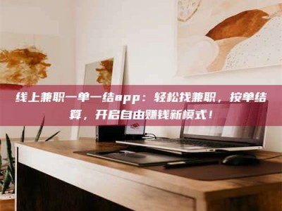 荣成线上兼职一单一结app：轻松找兼职，按单结算，开启自由赚钱新模式！