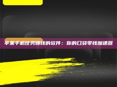 荣成苹果手机任务赚钱的软件：你的口袋零钱加速器