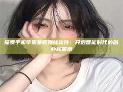 荣成探索手机苹果兼职赚钱软件：开启智能时代的副业新篇章