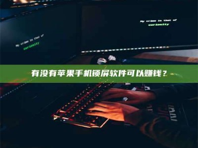 荣成有没有苹果手机锁屏软件可以赚钱？