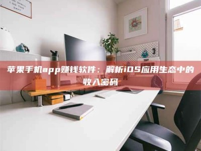 荣成苹果手机app赚钱软件：解析iOS应用生态中的收入密码