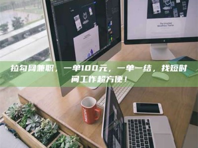 荣成拉勾网兼职，一单100元，一单一结，找短时间工作超方便！