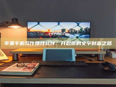 荣成苹果手机写作赚钱软件：开启你的文字财富之路