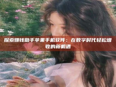 荣成探索赚钱助手苹果手机软件：在数字时代轻松增收的新机遇