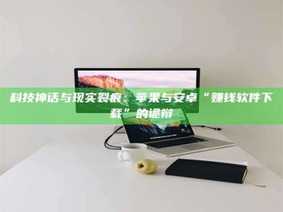 荣成科技神话与现实裂痕：苹果与安卓“赚钱软件下载”的诡辩