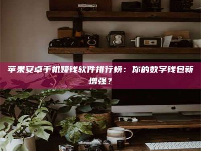 荣成苹果安卓手机赚钱软件排行榜：你的数字钱包新增强？