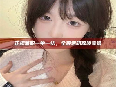荣成正规兼职一单一结，全程透明保障靠谱