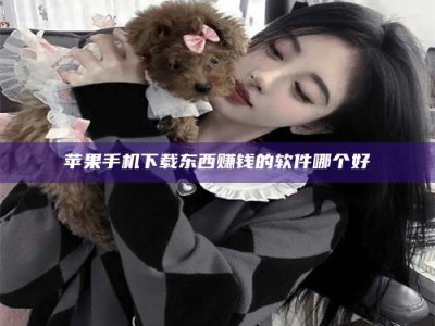 荣成苹果手机下载东西赚钱的软件哪个好