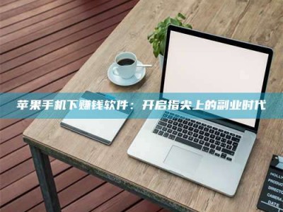 荣成苹果手机下赚钱软件：开启指尖上的副业时代